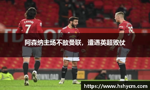 阿森纳主场不敌曼联，遭遇英超败仗